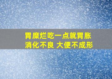 胃糜烂吃一点就胃胀 消化不良 大便不成形